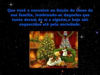 Que você o encontre na feição do idoso da sua família, lembrando-se daqueles que tanto deram de si a alguém,e hoje são esquecidos até pela sociedade. 