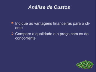 Análise de Custos Indique as vantagens financeiras para o cliente Compare a qualidade e o preço com os do concorrente 