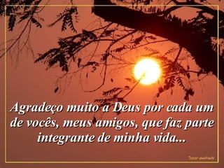 Agradeço muito a Deus por cada um de vocês, meus amigos, que faz parte integrante de minha vida... 