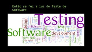 Então se fez a luz do Teste de
Software
 