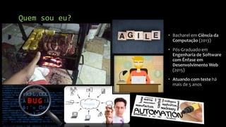 Quem sou eu?
• Bacharel em Ciência da
Computação (2013)
• Pós-Graduado em
Engenharia de Software
com Ênfase em
Desenvolvimento Web
(2015)
• Atuando com teste há
mais de 5 anos
2
 