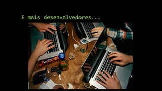 E mais desenvolvedores...
 