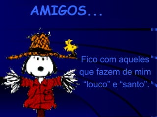 AMIGOS...

Fico com aqueles
que fazem de mim
“louco” e “santo”.

 