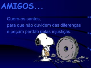 AMIGOS...
Quero-os santos,
para que não duvidem das diferenças
e peçam perdão pelas injustiças.

 