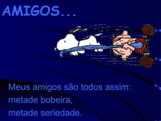 AMIGOS...

Meus amigos são todos assim:
metade bobeira,
metade seriedade.

 