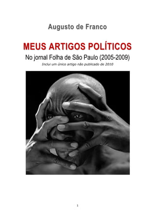 Augusto de Franco

MEUS ARTIGOS POLÍTICOS
No jornal Folha de São Paulo (2005-2009)
      Inclui um único artigo não publicado de 2010




                           1
 