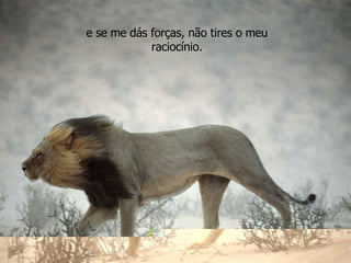 e se me dás forças, não tires o meu raciocínio. 