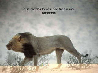 e se me dás forças, não tires o meu raciocínio. 
