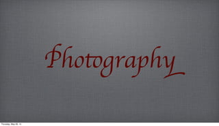 Photography
Thursday, May 29, 14
 