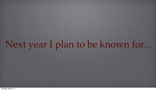 Next year I plan to be known for...
Thursday, May 29, 14
 