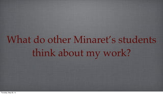 What do other Minaret’s students
think about my work?
Thursday, May 29, 14
 