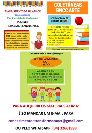 PARA ADQUIRIR OS MATERIAIS ACIMA:
É SÓ MANDAR UM E-MAIL PARA:
conhecimentoetransformacaoct@gmail.com
OU PELO WHATSAPP: (34) 32661999
 