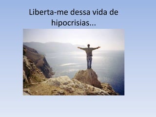 Liberta-me dessa vida de
      hipocrisias...
 