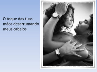 O toque das tuas
mãos desarrumando
meus cabelos
 