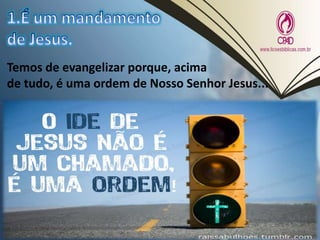 Temos de evangelizar porque, acima
de tudo, é uma ordem de Nosso Senhor Jesus...
 