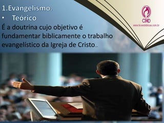 É a doutrina cujo objetivo é
fundamentar biblicamente o trabalho
evangelístico da Igreja de Cristo...
 
