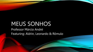 MEUS SONHOS
Professor Márcio André
Featuring: Aldrin, Leonardo & Rômulo
 