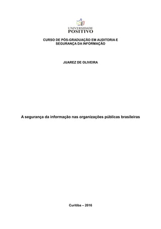 CURSO DE PÓS-GRADUAÇÃO EM AUDITORIA E
SEGURANÇA DA INFORMAÇÃO
JUAREZ DE OLIVEIRA
A segurança da informação nas organizações públicas brasileiras
Curitiba – 2016
 