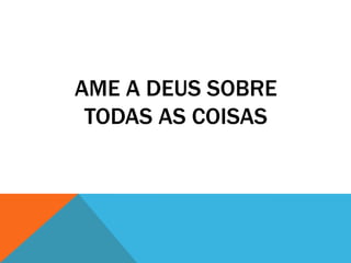 AME A DEUS SOBRE
TODAS AS COISAS

 