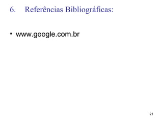 6. Referências Bibliográficas:
• www.google.com.br
21
 