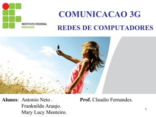 Alunos: Antonio Neto . Prof. Claudio Fernandes.
Franknilda Araujo.
Mary Lucy Monteiro.
COMUNICACAO 3G
REDES DE COMPUTADORES
1
 