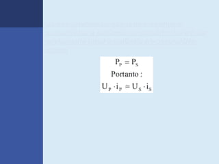 Se considerarmos que toda a energia é
conservada, a potência no primário deverá ser
exatamente igual à potência no secundário,
assim:
 