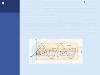 Em uma onda eletromagnética, o campo elétrico variável    eo
campo magnético variável estão intimamente ligados: ambos
variam em fase, ou seja, quando um deles atinge a intensidade
máxima, o mesmo ocorre com o outro e, quando um deles se
anula, o outro também se anula.

Além disso, os campos e são perpendiculares um ao outro e
também à direção de propagação da onda que se desloca com
velocidade v. Isso nos permite classificar a onda eletromagnética
como onda transversal. A figura abaixo mostra-nos a disposição
dos campos elétricos e magnéticos de uma onda
eletromagnética, e a direção e o sentido de sua propagação

.
 