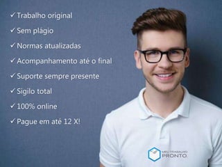 Trabalho original
Sem plágio
Normas atualizadas
Suporte sempre presente
Acompanhamento até o final
Sigilo total
100% online
Pague em até 12 X!
