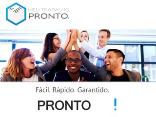 Fácil. Rápido. Garantido.
PRONTO