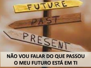 NÃO VOU FALAR DO QUE PASSOU
O MEU FUTURO ESTÁ EM TI
 