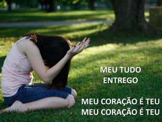 MEU TUDO
ENTREGO
MEU CORAÇÃO É TEU
MEU CORAÇÃO É TEU
 