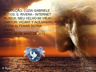 PRODUÇÃO: LUZIA GABRIELE FOTOS: S. RIVERA - INTERNET MÚSICA: MEU VELHO-MI VIEJO CANTOR: VICANT Y ALEJANDRO FERNANDEZ LETRA:ALTEMAR DUTRA EMAIL:  [email_address] DATA: 30 DE MAIO DE 2010 Luzia 