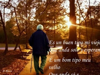 É um bom tipo meu velho  Que anda só e carregando Es un buen tipo mi viejo  Que anda solo y esperando  