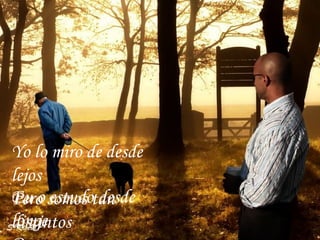 Eu o estudo desde longe Porque somos diferentes Yo lo miro de desde lejos  Pero somos tan distintos  