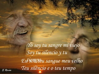 Eu sou teu sangue meu velho Teu silêncio e o teu tempo Yo soy tu sangre mi viejo  Soy tu silencio y tu tiempo.  