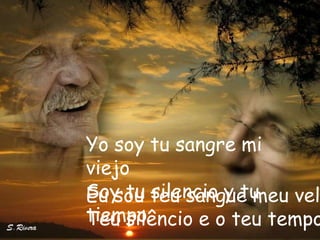 Yo soy tu sangre mi
viejo
Soy tu teu sangue meu vel
Eu sou silencio y tu
tiempo.
Teu silêncio e o teu tempo
 