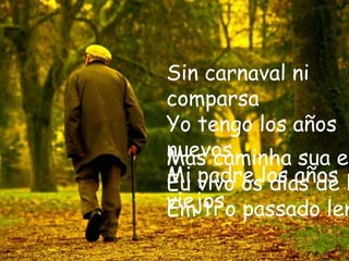 Sin carnaval ni
comparsa
Yo tengo los años
nuevos
Mas caminha sua es
Mi vivo oslos años h
Eu padre dias de
viejoso passado lem
Em ti
 