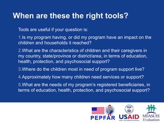 Sections Core questions Optional modules
Section 1: Child Health and
Welfare
• Confirm demographics (5)
• General health & disability (4)
• Birth certificate (2)
• Vaccinations (11)
• Fever (<5 years)* (1)
• Diarrhea (<5 years)* (1)
• Experience of neglect (2)
• Slept under mosquito net* (1)
• HIV testing experience* (2)
• Fever: extended* (4)
• Diarrhea: extended* (3)
• Health for children
living with HIV/AIDS
(forthcoming)
Section 2: Education and
Work
• School attendance*,
progression/repeats, drop-outs,
missed school days (5+ years) (9)
• Work for wages (2)
• Early childhood stimulation (2)
Section 3: Food
Consumption
• Food consumption (2+ years) (8) • Dietary diversity (1)
Section 4: Access to HIV
Prevention, Care & Support
• Child access to services (1)
Section 5: Anthropometric
Measures (of Children)
• Weight*, Height*, MUAC
Child questionnaire (ages 0-9)
*DHS, bold=core indicator
 