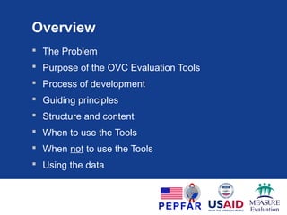 Overview
 Background
 Purpose of the OVC Survey Tools
 Process of development
 Guiding principles
 Structure and content
 When to use the Tools
 When not to use the Tools
 Using the data
 