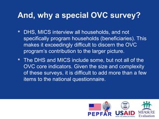 These are not the right tools for you if…
You want to know:
Which children in selected communities to target
How a particular child/household is faring
Which households, children or caregivers are worst off
What services to provide or refer for a particular child /
household
The number of children/households that are receiving
program support, and the types of support received
Whether staff are carrying out their responsibilities
Whether interventions are being implemented as planned
 