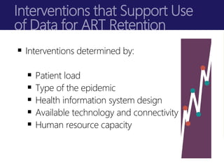 Interventions that Support Use
of Data for ART Retention
 Interventions determined by:
 Patient load
 Type of the epide...