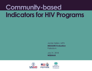 Community-based
Indicators for HIV Programs
Jackie Hellen, MPH
MEASURE Evaluation
Palladium
July 31, 2018
WEBINAR
 