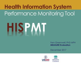 Health Information System
Performance Monitoring Tool
Fern Greenwell, PhD MPH
MEASURE Evaluation
December 2017
HISPMT
 