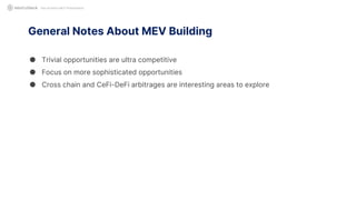 General Notes About MEV Building
● Trivial opportunities are ultra competitive
● Focus on more sophisticated opportunities
● Cross chain and CeFi-DeFi arbitrages are interesting areas to explore
Not Another MEV Presentation
 