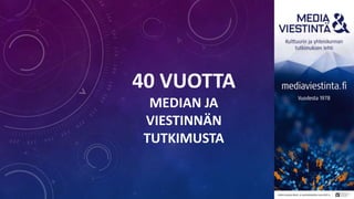 40 VUOTTA
MEDIAN JA
VIESTINNÄN
TUTKIMUSTA
 