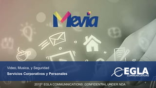 Video, Musica, y Seguridad
Servicios Corporativos y Personales
2015© EGLA COMMUNNICATIONS: CONFIDENTIAL UNDER NDA
 