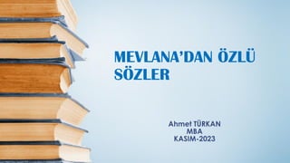 MEVLANA’DAN ÖZLÜ
SÖZLER
Ahmet TÜRKAN
MBA
KASIM-2023
 