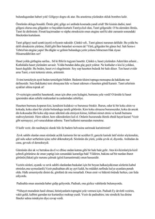 bulundugundan haberi yok! Gölgeye dogru ok atar. Bu arastirma yüzünden okluk bombos kalir.

Ömrünün oklugu bosaldi. Ömür gitti; gölge avi ardinda kosmada yandi eridi! Bir kisinin dadisi, tanri
gölgesi olursa onu gölgeden ve hayalden kurtarir.Tanriya kul olan, Tanri gölgesidir. O bu alemden ölmüs,
Tanri ile dirilmistir. Firsati kaçirmadan ve süphe etmeksizin onun etegine saril ki ahir zamanin sonundaki
fitnelerden kurtulasin.

Tanri gölgeyi nasil uzatti (ayeti) evliyanin naksidir. Çünkü veli , Tanri günesi nurunun delilidir. Bu yolda bu
delil olmaksizin yürüme, Halil gibi Ben batanlari sevmem de! Yürü, gölgeden bir günes bul. Sah Sems-i
Tebrizi'nin etegine yapis! Bu dügün ve gelinin bulundugu yerin yolunu bilmezsen Hak ziyasi
Hüsameddin'den sor!

Haset yolda girtlagina sarilsa... bil ki Iblis'in tugyani hasettir. Çünkü o, haset yüzünden Adem'den arlanir...
Kutlulukla haset yüzünden savasir. Yolda bundan daha güç geçit yoktur. Ne kutludur o kisi ki yoldasi,
haset degildir. Bu beden, haset evi olagelmistir. Soy sop hasetten bulasik bir hale düser. Ten haset evidir
ama Tanri, o teni tertemiz etmis, aritmistir.

 Evimi temizleyin ayeti beden temizligini bildirir. Bedenin tilsimi topraga mensupsa da hakikatte nur
definesidir. Sen (hakikatte) teni olmayana hile ve haset edersen o hasetten gönül kararir. Tanri erlerinin
ayaklari altina toprak at!

 O vezircigin yaratilisi hasettendi, onun için abes yere kulagini, burnunu yele verdi! O ümitle ki haset
ignesinden akan zehirle mahzunlari ta canlarindan zehirliye.

Hasetten burnunu koparan kisi, kendisini kulaksiz ve burunsuz birakir. Burun, odur ki bir koku alsin ve
kokuda, koku alani bir yüzün bulundugu tarafa götürsün. Kim koku almazsa burunsuzdur, koku da ancak
din kokusudur.Bir koku alip onun sükrünü eda etmiyen kimse, küfrani nimet etmis ve kendi burnunu
mahveylemistir. Hem sükret, hem sükredenlere kul ol. Onlarin huzurunda ölerek ebedi hayat kazan! Vezir
gibi sermayeyi, yol vuruculuktan edinme. Tanri kullarini namazdan menetme.

O kafir vezir, din nasihatçisi olarak hile ile badem helvasina sarimsak karistirmisti!

 Zevk sahibi olanlar onun sözünde acilik karismis bir tat sezdiler.O, garezle karisik latif sözler söylemekte,
gül sulu seker serbetinin içine zehir dökmekteydi. Sözünün dis yüzü, yolda çevik ol, diyordu. Ardindan da
cana, gevsek ol demekteydi.

Gümüsün disi ak ve berraksa da el ve elbise ondan katran gibi bir hale hale gelir. Ates kivilcimlariyla kizil
çehreli görünürse de onun yaptigi isin sonundaki karanliga bak! Yildirim, bakista saf bir nurdan ibaret
görünür;(fakat) göz nurunu çalmak (gözü kamastirmak) onun hassasidir.

Vezirin sözleri, uyanik ve zevk sahibi olanlardan baskalari için bir boyun halkasiydi(onun sözlerini kabul
etmisler,ona uymuslardi).Vezir padisahtan alti ay ayri kaldi, bu müddet zarfinda Isa'ya uyanlara penah
oldu. Halk umumiyetle dinini de, gönlünü de ona ismarladi. Onun emir ve hükmü önünde herkes, can feda
ediyordu.

Padisahla onun arasinda haber gidip geliyordu. Padisah, ona gizlice vahitlerde bulunuyordu.

 *Nihayet muradinin hasil olmasi, hiristiyanlarin topragini yele vermesi için. Padisah Ey devletli vezirim,
vakit geldi, kalbini gamdan tez kurtardiye mektup yazdi. Vezir de padisahim; iste simdicik Isa dinine
fitneler salma isindeyim diye cevap verdi.
 