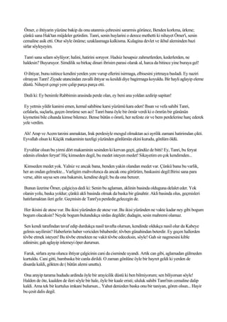 Ömer, o ihtiyarin yüzüne bakip da onu utanmis çehresini sararmis görünce, Benden korkma, ürkme;
çünkü sana Hak'tan müjdeler getirdim. Tanri, senin huylarini o derece methetti ki nihayet Ömer'i, senin
cemaline asik etti. Otur söyle önüme; uzaklasmaga kalkisma. Kulagina devlet ve ikbal aleminden bazi
sirlar söyleyeyim.

Tanri sana selam söylüyor; halini, hatirini soruyor. Hadsiz hesapsiz zahmetlerden, kederlerden, ne
haldesin? Buyuruyor. Simdilik su birkaç dinari ibrisim parasi olarak al, harca da bitince yine buraya gel!

O ihtiyar, bunu isitince kendini yerden yere vurup ellerini isirmaga, elbisesini yirtmaya basladi. Ey naziri
olmayan Tanri! Ziyade utancindan zavalli ihtiyar su kesildi diye bagirmaga koyuldu. Bir hayli aglayip eleme
düstü. Nihayet çengi yere çalip parça parça etti.

Dedi ki: Ey benimle Rabbimin arasinda perde olan, ey beni ana yoldan azdirip sapitan!

 Ey yetmis yildir kanimi emen, kemal sahibine karsi yüzümü kara eden! Ihsan ve vefa sahibi Tanri,
cefalarla, suçlarla, geçen ömrüme sen aci! Tanri bana öyle bir ömür verdi ki o ömrün bir gününün
kiymetini bile cihanda kimse bilemez. Bense bütün o ömrü, her nefeste zir ve bem perdelerine harç ederek
yele verdim.

Ah! Arap ve Acem tarzini anmaktan, Irak perdesiyle mesgul olmaktan aci ayrilik zamani hatirimdan çikti.
Eyvallah olsun ki Küçük makaminin tazeligi yüzünden gönlümün ekini kurudu, gönlüm öldü.

 Eyvahlar olsun bu yirmi dört makaminin sesinden ki kervan geçti, gündüz de bitti! Ey, Tanri, bu feryat
edenin elinden feryat! Hiç kimseden degil, bu medet isteyen medet! Sikayetim en çok kendimden...

Kimseden medet yok. Yalniz ve ancak bana, benden yakin olandan medet var. Çünkü bana bu varlik,
her an ondan gelmekte... Varligim mahvolunca da ancak onu görürüm, baskasini degil.Birisi sana para
verse, altin saysa sen ona bakarsin, kendine degil; bu da ona benzer.

Bunun üzerine Ömer, çalgiciya dedi ki: Senin bu aglaman, aklinin basinda olduguna delalet eder. Yok
olanin yolu, baska yoldur; çünkü akli basinda olmak da baska bir günahtir. Akli basinda olus, geçmisleri
hatirlamaktan ileri gelir. Geçmisin de Tanri'ya perdedir,gelecegin de.

Her ikisini de atese vur. Bu ikisi yüzünden de atese vur. Bu ikisi yüzünden ne vakte kadar ney gibi bogum
bogum olacaksin? Neyde bogum bulundukça sirdas degildir; dudagin, sesin mahremi olamaz.

 Sen kendi tarafindan tavaf edip durdukça nasil tavafta olursun, kendinde oldukça nasil olur da Kabeye
gelmis sayilirsin? Haberlerin haber vericiden bihaberdir; tövben günahindan beterdir. Ey geçen hallerden
tövbe etmek isteyen! Bu tövbe etmekten ne vakit tövbe edeceksin, söyle! Gah sir nagmesini kible
edinirsin; gah aglayip inlemeyi öper durursun.

Faruk, sirlara ayna olunca ihtiyar çalgicinin cani da cisminde uyandi. Artik can gibi, aglamadan gülmeden
kurtuldu. Cani gitti, bambaska bir canla dirildi. O zaman gönlüne öyle bir hayret geldi ki yerden de
disarda kaldi, gökten de ( bütün alemi unuttu).

Ona arayip tarama hududu ardinda öyle bir arayicilik düstü ki ben bilmiyorum; sen biliyorsan söyle!
Halden de öte, kaalden de ileri söyle bir hale, öyle bir kaale eristi; ululuk sahibi Tanri'nin cemaline dalip
kaldi. Ama tek bir kurtulus imkani bulursun... Yahut denizden baska onu bir taniyan, gören olsun... Hayir
bu çesit dalis degil.
 