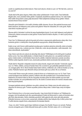 suretle ne yapabileceksem kabul edeyim. Fakat nasil edeyim; elimde ne çare var? Bir bak hele, canim ne
ise yarar ki?

 Kadin dedi ki:Bir günes dogmus, bütün cihan ondan aydinlanmistir. O tanri vekili, Tanri halifesidir.
Bagdat sehri, onun yüzünden bahar gibidir. O padisaha ulasabilirsen padisah olursun. Ne vakte kadar
ikbal sahibi olmayanlarin yanina gidip duracaksin? Ikbal sahiplerinin dostlugu kimya gibidir. Onlarin
nazarina benzer kimya nerede?

Ahmed'in gözü Ebubekir'e o bir tasdik yüzünden siddik olmustur. Kocasi, Ben padisah huzuruna nasil
kabul olunurum; bir bahanesiz onun yanina nasil giderim? Buna bir münasebet, bir vesile gerek. Hiçbir
sanat aletsiz meydana gelir mi?

Mecnun gibi ki, birisinden Leyla'nin bir parça hastalandigini duydu. Eyvah, dedi; bahanesiz nasil gideyim?
Gitmezsem, hatirini sormazsam ne hale gelirim? Keske hazik bir hekim olaydim...O vakit Leyla'ya kosa,
kosa giderdim.

Tanri, bize Ya Muhammed, gelin de buyurdu da bu davet, utanmamizin giderilmesine sebep oldu. Gece
kuslarinin gözleri ve kabiliyetleri olsaydi gündüzün uçup gezerler, dönüp dolasirlardi dedi.

Kadin cevap verdi: Kerem sahibi padisah meydana girer, kendisini gösterirse aletsizlik, aletin ta kendisi,
vesileden mahrum olus, vesilenin ayni olur. Çünkü alet, vesile; davaya düsmektir, varlik alametidir. Asil
hüner aletsizliktedir, alçalmadadir."

Arap Aletsiz nasil alisveris edeyim de aletsizligi elde edeyim? Müflisligime de bir delil gerek ki padisah
halime acisin. Sen, bana dedikodudan ve hileden baska bir sahit göster de o sen padisah merhamete
gelsin. Çünkü sözden ve kötü hileden ibaret olan bu sahitlik o hakimler hakiminin yaninda mecruhtur.
Müflisin sahidi dogruluk olmali ki nuru, söylemeden parildasin (halini arzetmeden hali anlasilan) dedi.

 Kadin dedi ki: Dogruluk varligindan tamami ile çikip arinarak, istegini terk etmendir. Testimizde yagmur
suyu var. Malin, mülkün, sermayen bundan ibaret. Bu su testisini al, git; padisahlar padisahin huzuruna
var, armagan götür. De ki: Bizim bundan baska hiçbir malimiz, mülkümüz yok. Çölde de bundan iyi su hiç
yoktur. Padisahin hazinesi agir elbiselerle doluysa da bunun gibi suyu yoktur. Bu su az bulunur.

 O testi nedir? Bizim mezar gibi cismimiz, içinde de bizim aci ve hislerimizin suyu var. Ey Tanri! Tanri,
cennet karsiligina iman edenlerin canlarini, mallarini satin aldi ayetindeki fazil ve kereminden bizim bu
küpümüzü, bu testimizi kabul et! Bu bes duygudan meydana gelme bes lüleli testideki suyu her türlü
murdar seylerden, her çesit pisliklerden temiz tut. Bu suretle su testinin denize bir menfezi olsunda testim
deniz huyuyla huylansin.

Armagani padisaha tertemiz götürünce onu görür, anlamak ister. Ondan sonra da artik testinin suyu
nihayetsiz bir dereceye gelir. Testinin suyundan yüzlerce dünya dolar. Lüleleri kapa, testiyi de küpten
doldur.

Tanri Gözlerinizi heva ve hevesten yumun buyurdu. Arap, kimin böyle bir hediyesi var? Hakikaten bu
armagan, öyle bir padisaha layik diye gururlanmaktaydi. Kadin da bilmiyordu ki, orada yol üzerinde seker
gibi Dicle akip durmakta. Sehrin ortasindan gemilerle, balik aglariyla dolu, deniz gibi akip gitmekte.
Padisahin huzuruna var da sevketi, azameti gör; altindan nehirler akan bahçeler diye övülen yerlere bak!
O saffet denizine nispetle bizim, anlayislarimiz bir katradan ibarettir.

Arap, evet, dedi. Testinin agzini kapa, hakikaten armagan, bize faydali. Keçeye sar sarmala. Padisah,
orucunu armaganla açsin. Çünkü dünyada bunun gibi su yoktur. Bu halis sarap, zevk ve sefa kaynagi!
 